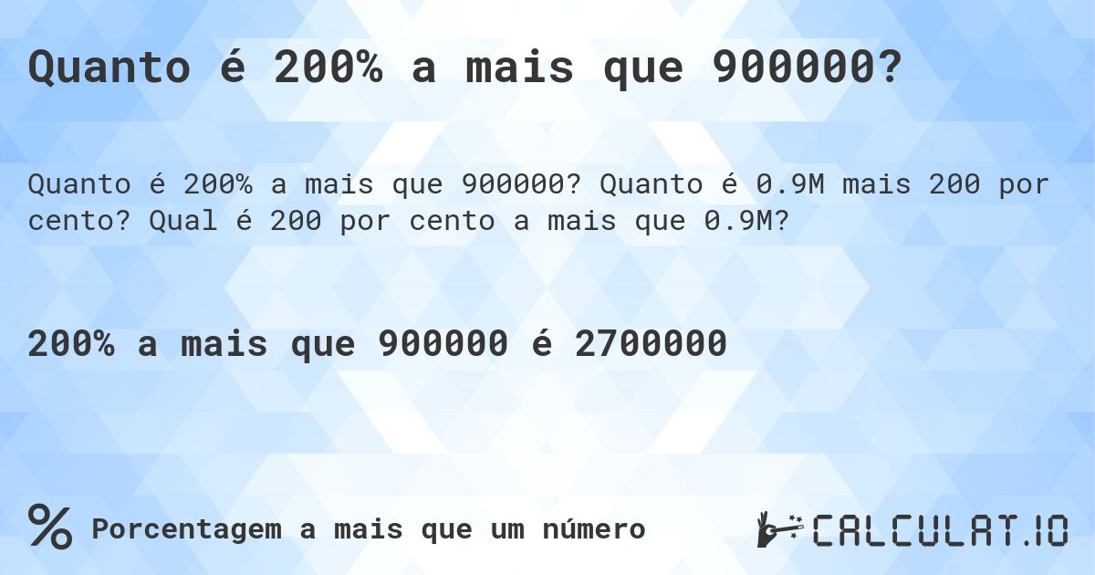 Quanto é 200% a mais que 900000?. Quanto é 0.9M mais 200 por cento? Qual é 200 por cento a mais que 0.9M?
