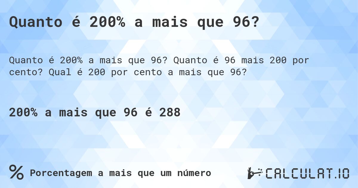 Quanto é 200% a mais que 96?. Quanto é 96 mais 200 por cento? Qual é 200 por cento a mais que 96?