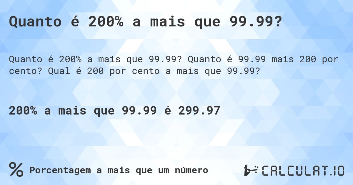 Quanto é 200% a mais que 99.99?. Quanto é 99.99 mais 200 por cento? Qual é 200 por cento a mais que 99.99?