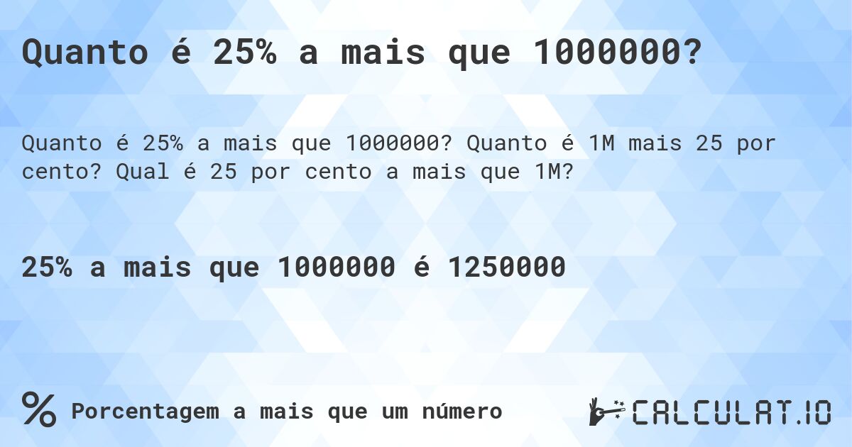 Quanto é 25% a mais que 1000000?. Quanto é 1M mais 25 por cento? Qual é 25 por cento a mais que 1M?