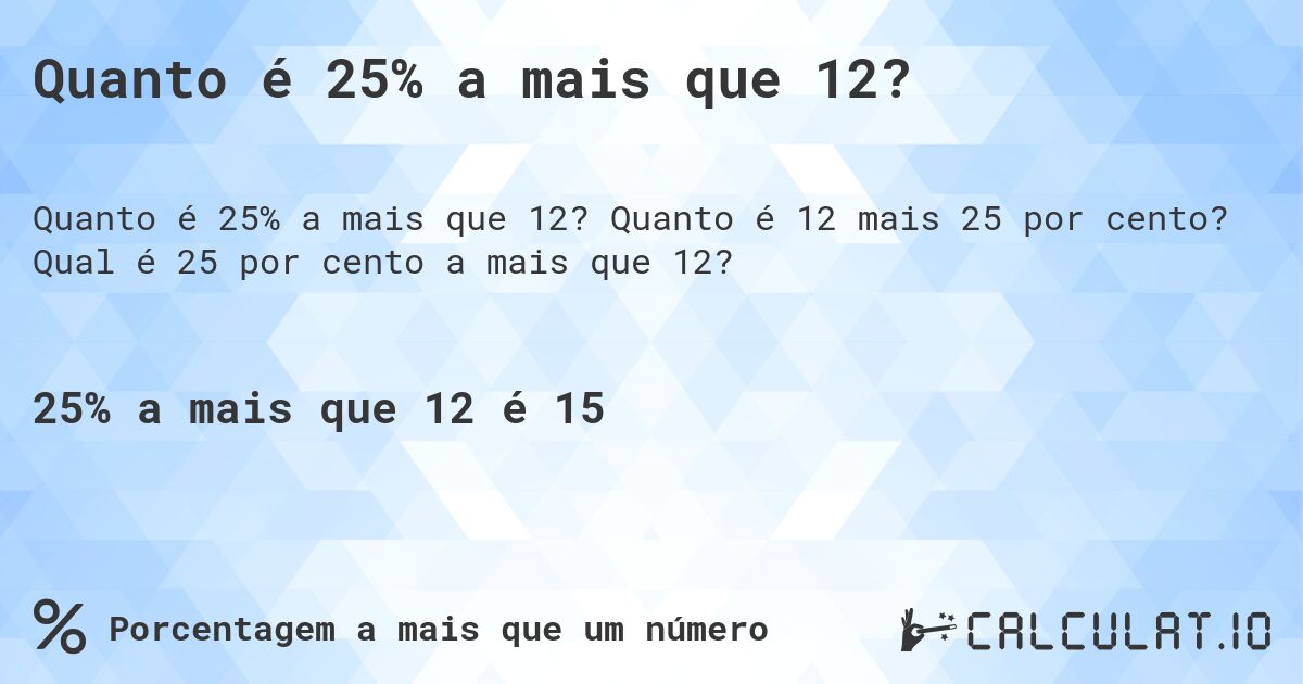 Quanto é 25% a mais que 12?. Quanto é 12 mais 25 por cento? Qual é 25 por cento a mais que 12?