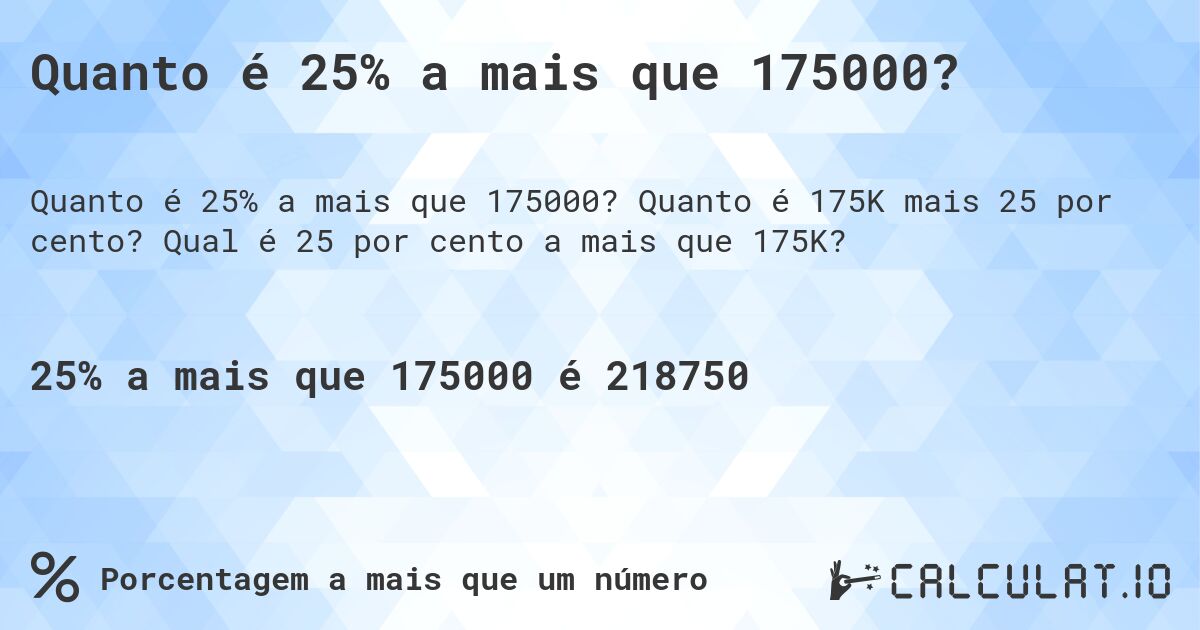 Quanto é 25% a mais que 175000?. Quanto é 175K mais 25 por cento? Qual é 25 por cento a mais que 175K?