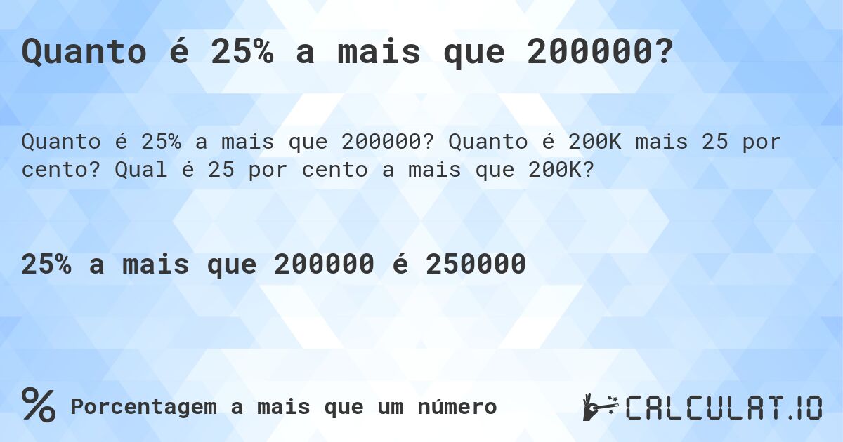 Quanto é 25% a mais que 200000?. Quanto é 200K mais 25 por cento? Qual é 25 por cento a mais que 200K?
