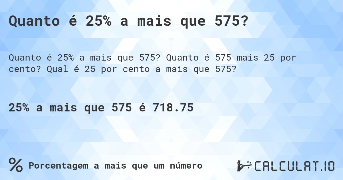 Quanto é 25% a mais que 575?. Quanto é 575 mais 25 por cento? Qual é 25 por cento a mais que 575?