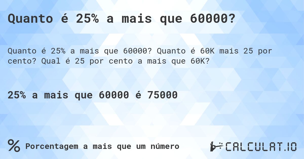 Quanto é 25% a mais que 60000?. Quanto é 60K mais 25 por cento? Qual é 25 por cento a mais que 60K?