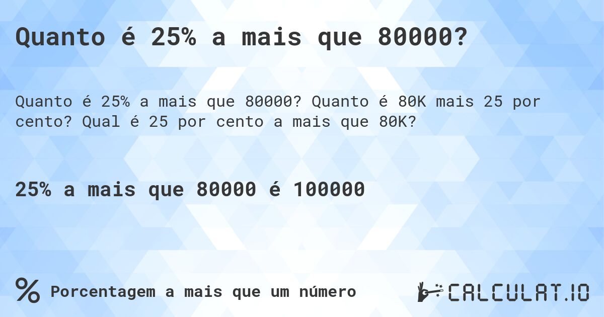 Quanto é 25% a mais que 80000?. Quanto é 80K mais 25 por cento? Qual é 25 por cento a mais que 80K?