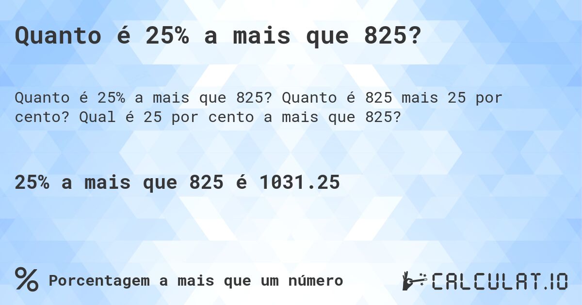 Quanto é 25% a mais que 825?. Quanto é 825 mais 25 por cento? Qual é 25 por cento a mais que 825?