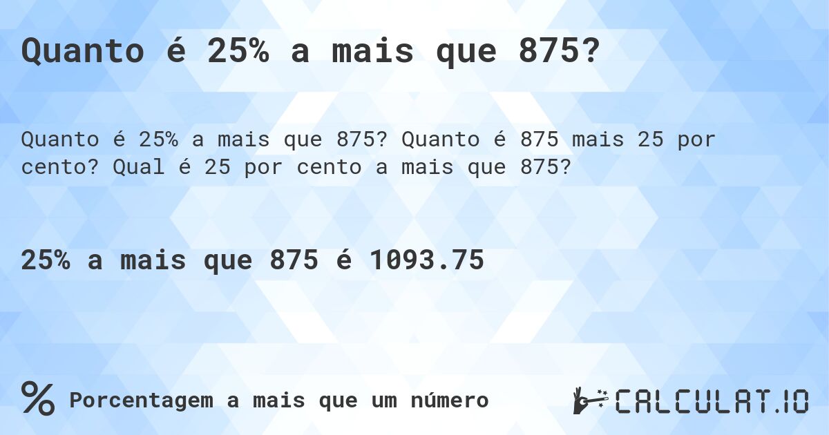 Quanto é 25% a mais que 875?. Quanto é 875 mais 25 por cento? Qual é 25 por cento a mais que 875?