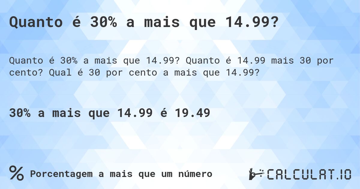 Quanto é 30% a mais que 14.99?. Quanto é 14.99 mais 30 por cento? Qual é 30 por cento a mais que 14.99?