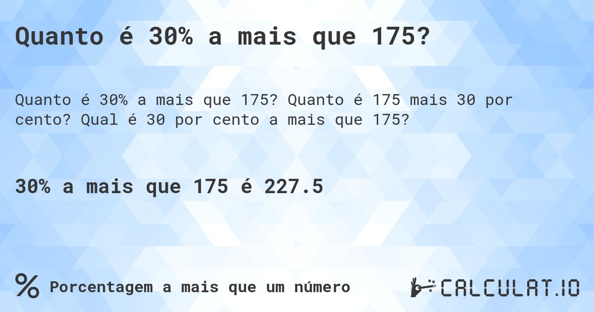 Quanto é 30% a mais que 175?. Quanto é 175 mais 30 por cento? Qual é 30 por cento a mais que 175?