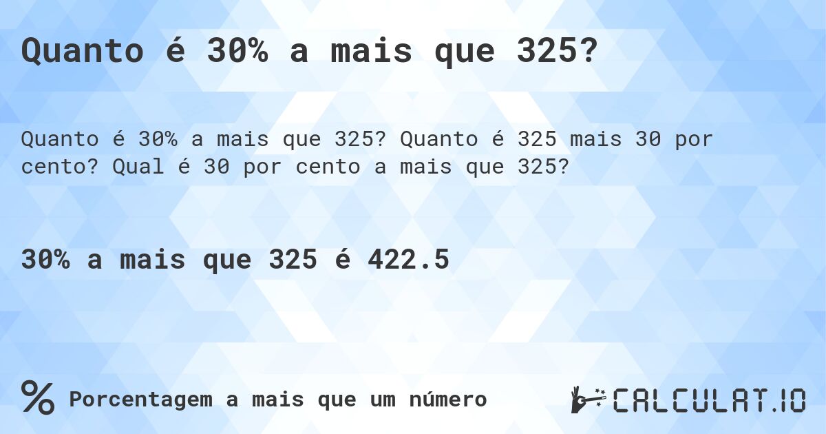 Quanto é 30% a mais que 325?. Quanto é 325 mais 30 por cento? Qual é 30 por cento a mais que 325?