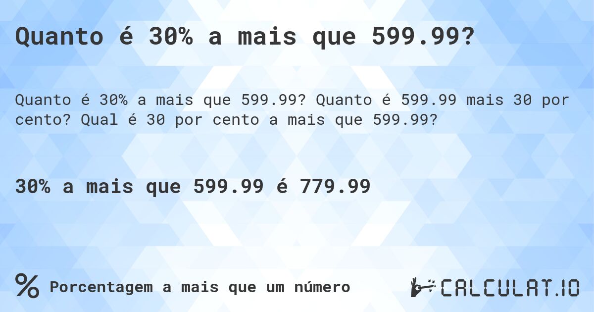 Quanto é 30% a mais que 599.99?. Quanto é 599.99 mais 30 por cento? Qual é 30 por cento a mais que 599.99?