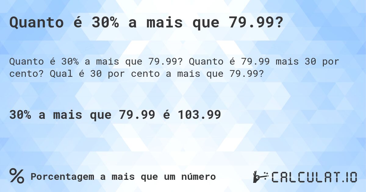 Quanto é 30% a mais que 79.99?. Quanto é 79.99 mais 30 por cento? Qual é 30 por cento a mais que 79.99?