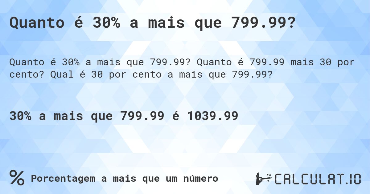Quanto é 30% a mais que 799.99?. Quanto é 799.99 mais 30 por cento? Qual é 30 por cento a mais que 799.99?