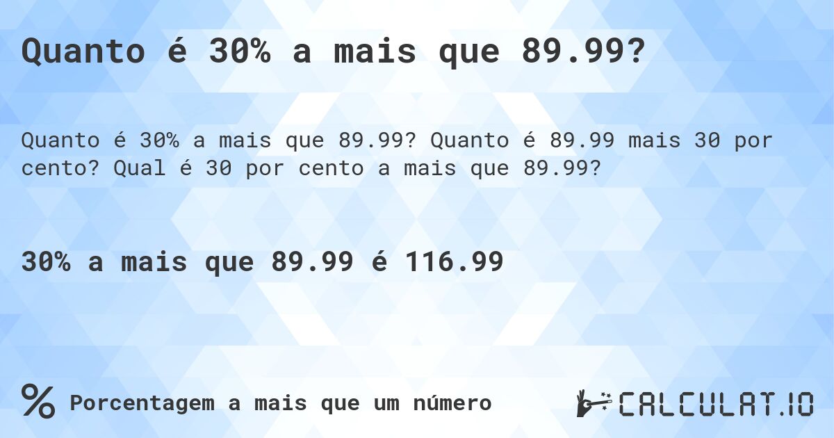 Quanto é 30% a mais que 89.99?. Quanto é 89.99 mais 30 por cento? Qual é 30 por cento a mais que 89.99?