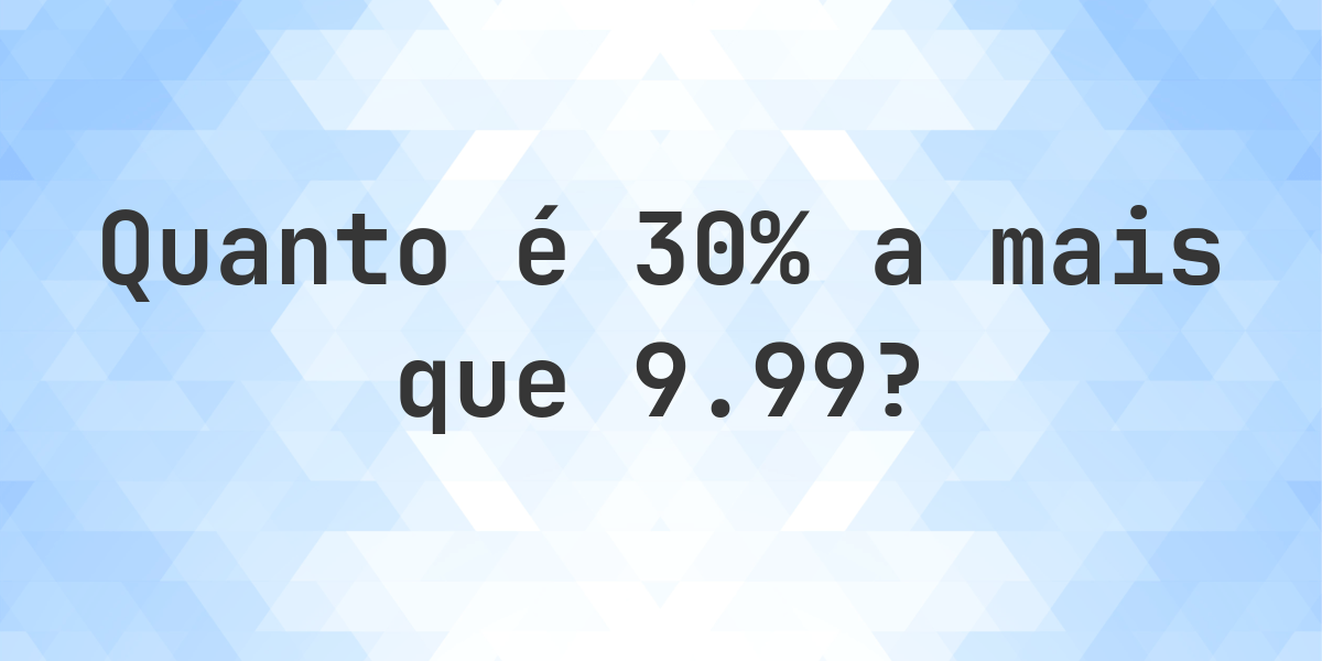Quanto é 30% a mais que 9.99? - Calculatio