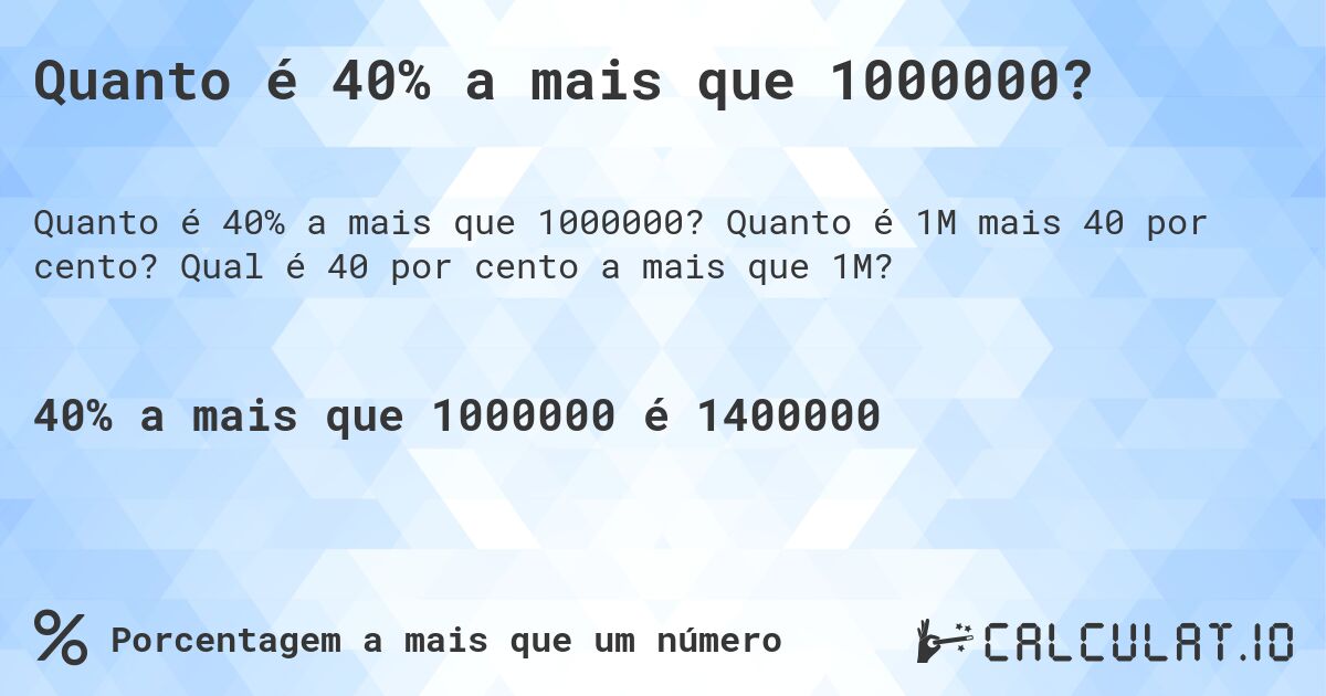 Quanto é 40% a mais que 1000000?. Quanto é 1M mais 40 por cento? Qual é 40 por cento a mais que 1M?