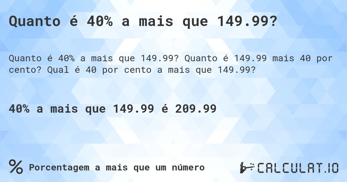 Quanto é 40% a mais que 149.99?. Quanto é 149.99 mais 40 por cento? Qual é 40 por cento a mais que 149.99?