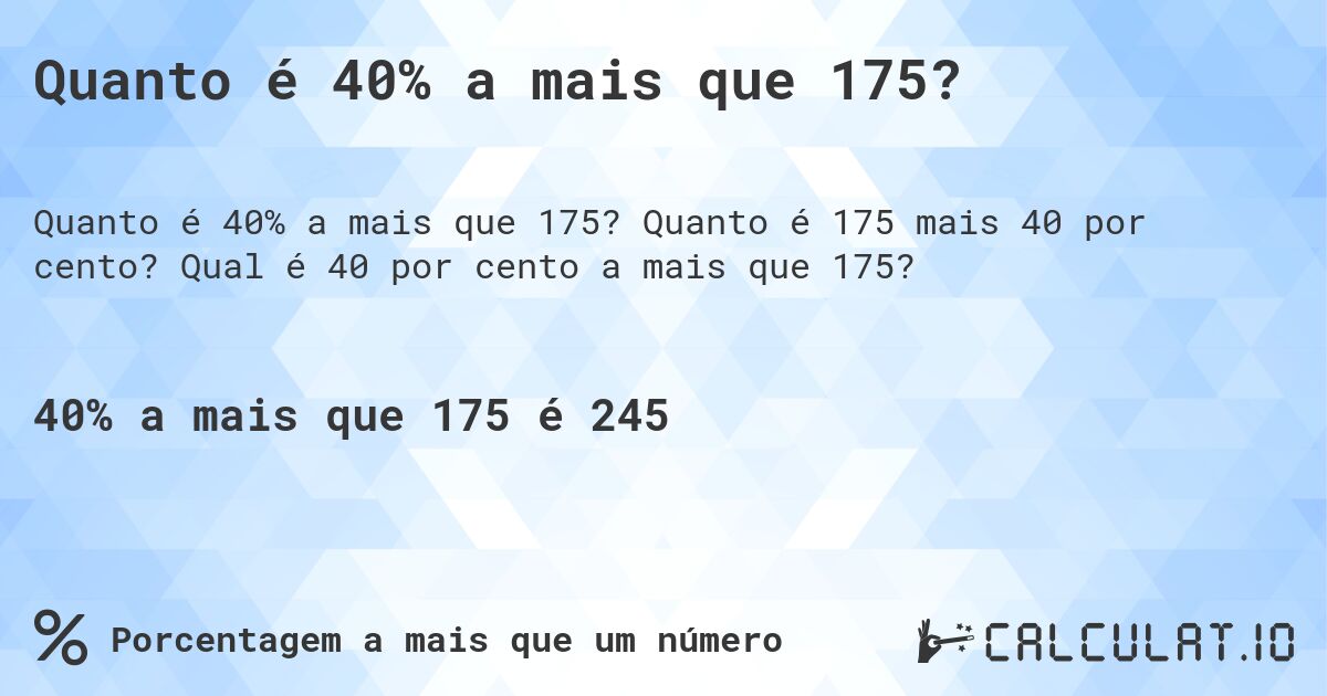 Quanto é 40% a mais que 175?. Quanto é 175 mais 40 por cento? Qual é 40 por cento a mais que 175?