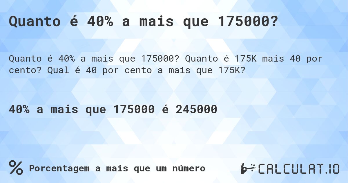 Quanto é 40% a mais que 175000?. Quanto é 175K mais 40 por cento? Qual é 40 por cento a mais que 175K?