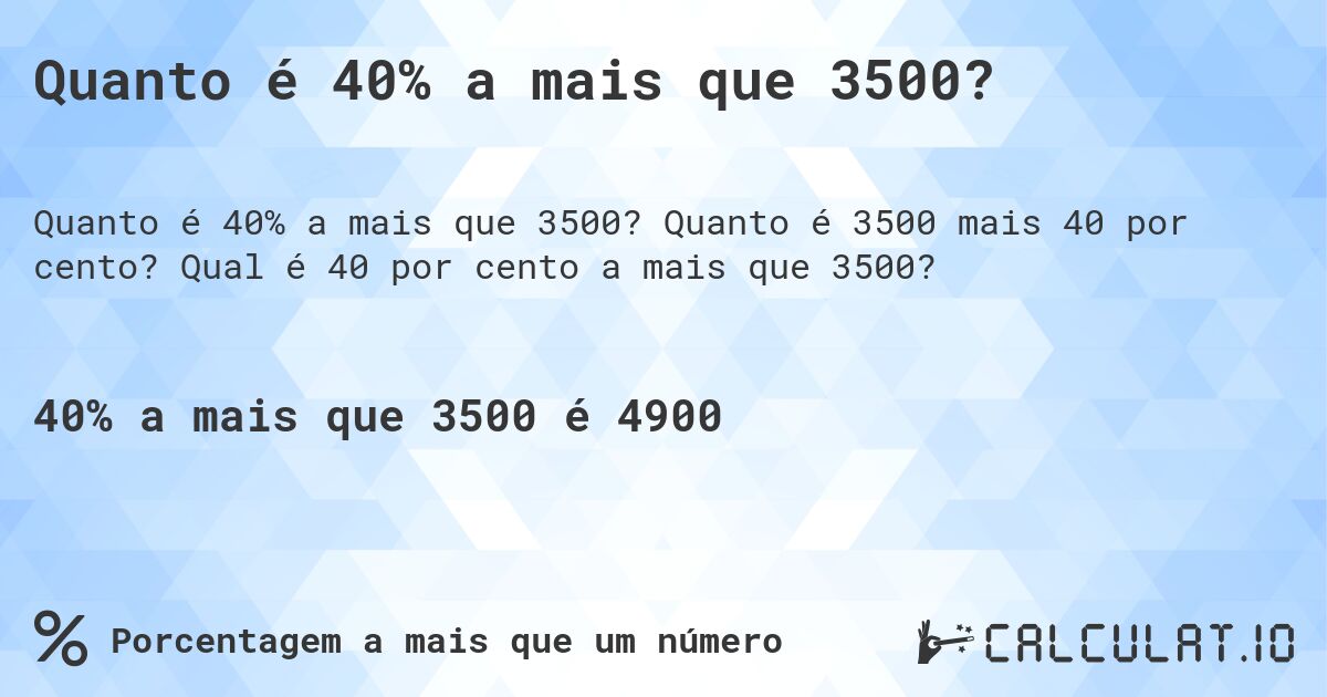 Quanto é 40% a mais que 3500?. Quanto é 3500 mais 40 por cento? Qual é 40 por cento a mais que 3500?