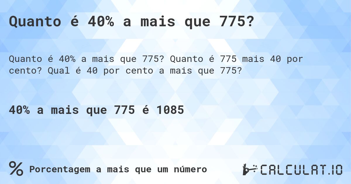 Quanto é 40% a mais que 775?. Quanto é 775 mais 40 por cento? Qual é 40 por cento a mais que 775?
