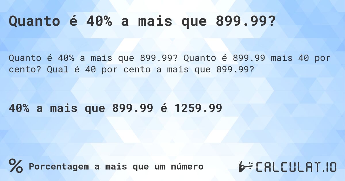 Quanto é 40% a mais que 899.99?. Quanto é 899.99 mais 40 por cento? Qual é 40 por cento a mais que 899.99?
