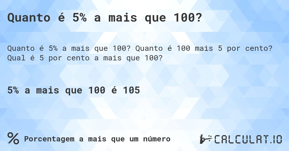 Quanto é 5% a mais que 100?. Quanto é 100 mais 5 por cento? Qual é 5 por cento a mais que 100?