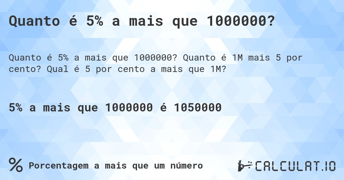 Quanto é 5% a mais que 1000000?. Quanto é 1M mais 5 por cento? Qual é 5 por cento a mais que 1M?