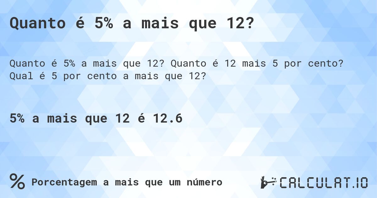 Quanto é 5% a mais que 12?. Quanto é 12 mais 5 por cento? Qual é 5 por cento a mais que 12?