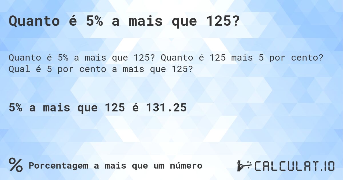 Quanto é 5% a mais que 125?. Quanto é 125 mais 5 por cento? Qual é 5 por cento a mais que 125?