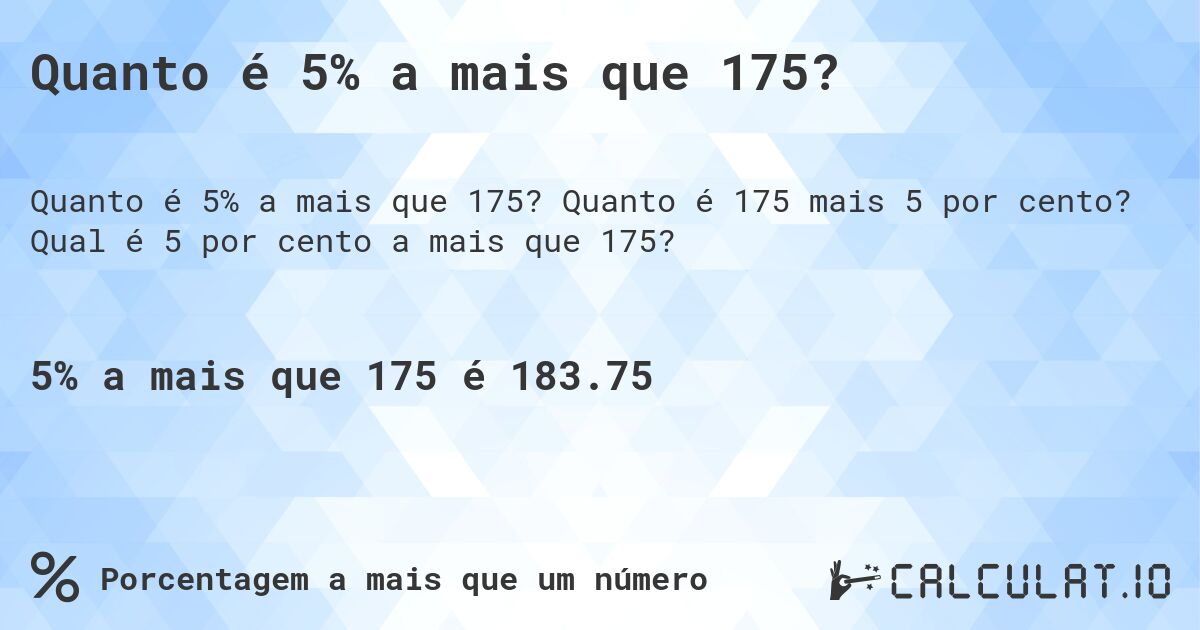 Quanto é 5% a mais que 175?. Quanto é 175 mais 5 por cento? Qual é 5 por cento a mais que 175?
