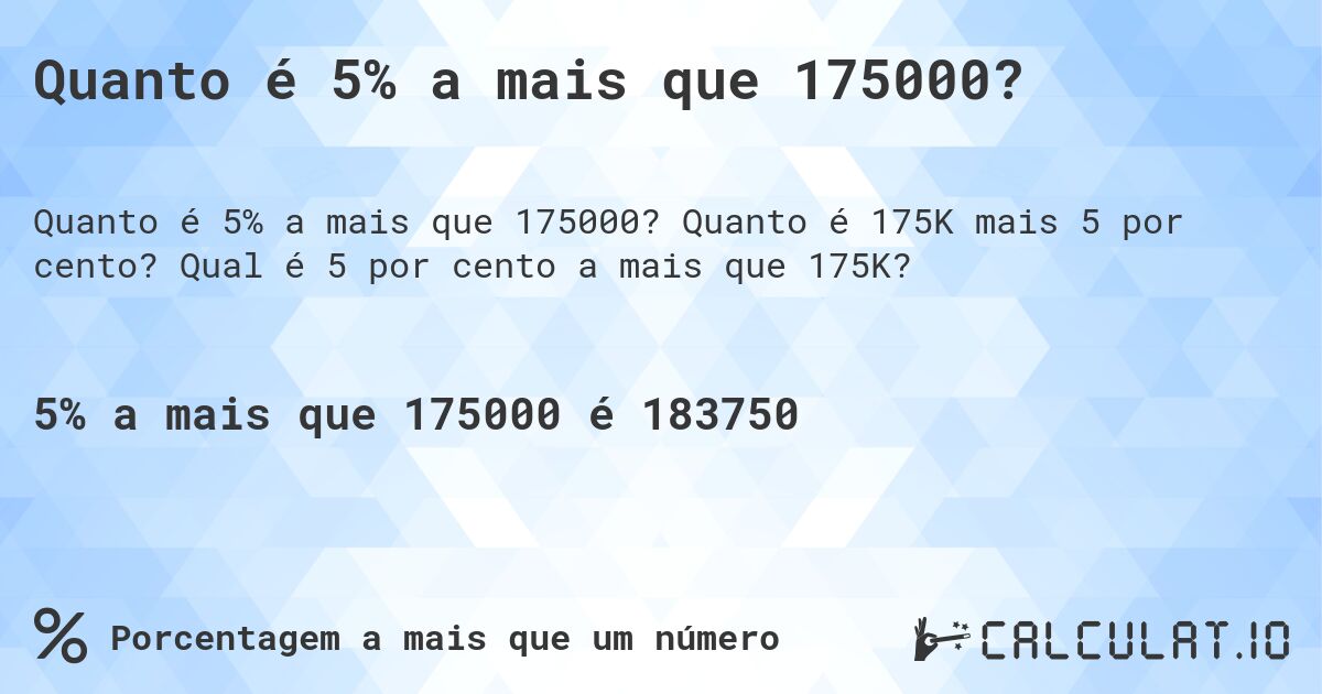 Quanto é 5% a mais que 175000?. Quanto é 175K mais 5 por cento? Qual é 5 por cento a mais que 175K?