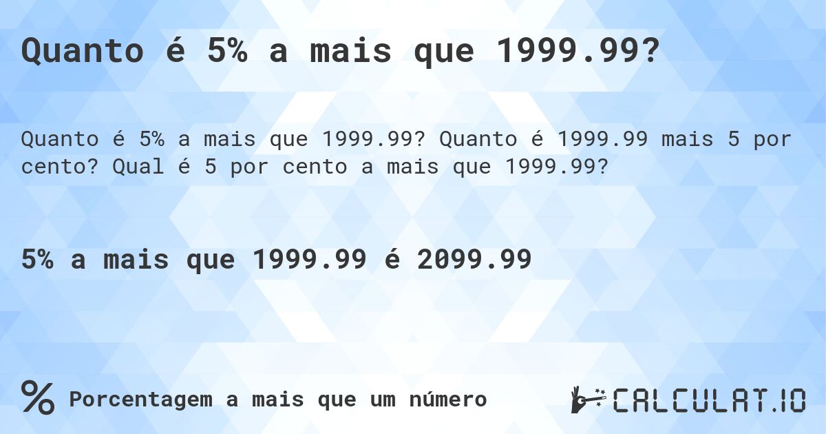 Quanto é 5% a mais que 1999.99?. Quanto é 1999.99 mais 5 por cento? Qual é 5 por cento a mais que 1999.99?