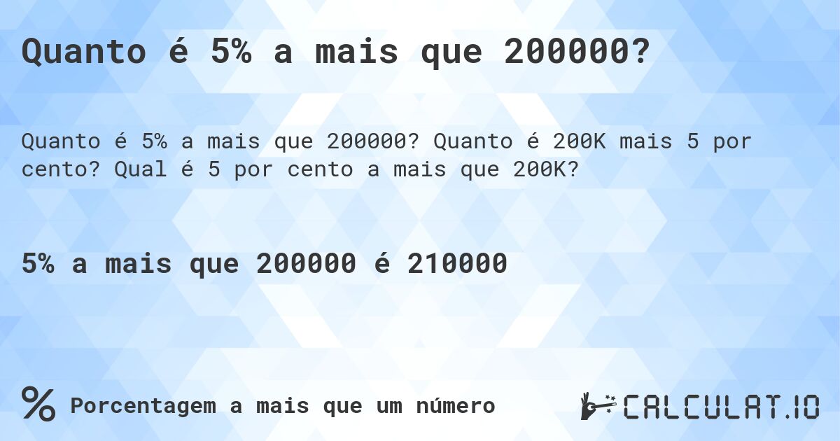 Quanto é 5% a mais que 200000?. Quanto é 200K mais 5 por cento? Qual é 5 por cento a mais que 200K?
