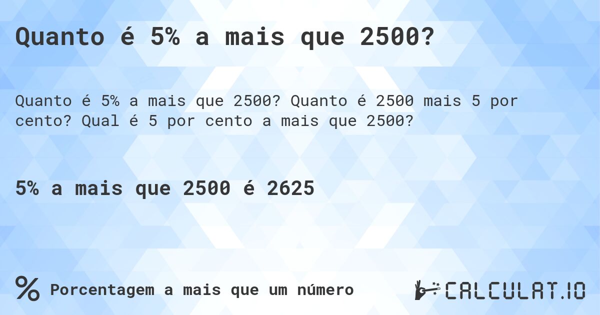 Quanto é 5% a mais que 2500?. Quanto é 2500 mais 5 por cento? Qual é 5 por cento a mais que 2500?