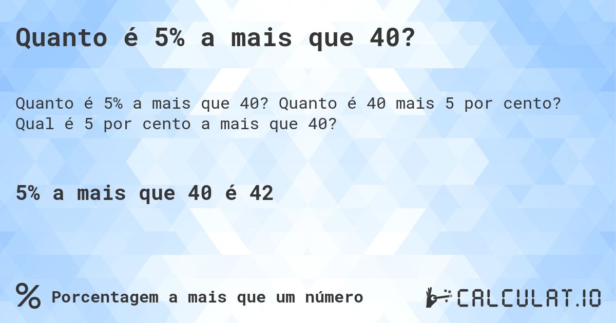 Quanto é 5% a mais que 40?. Quanto é 40 mais 5 por cento? Qual é 5 por cento a mais que 40?