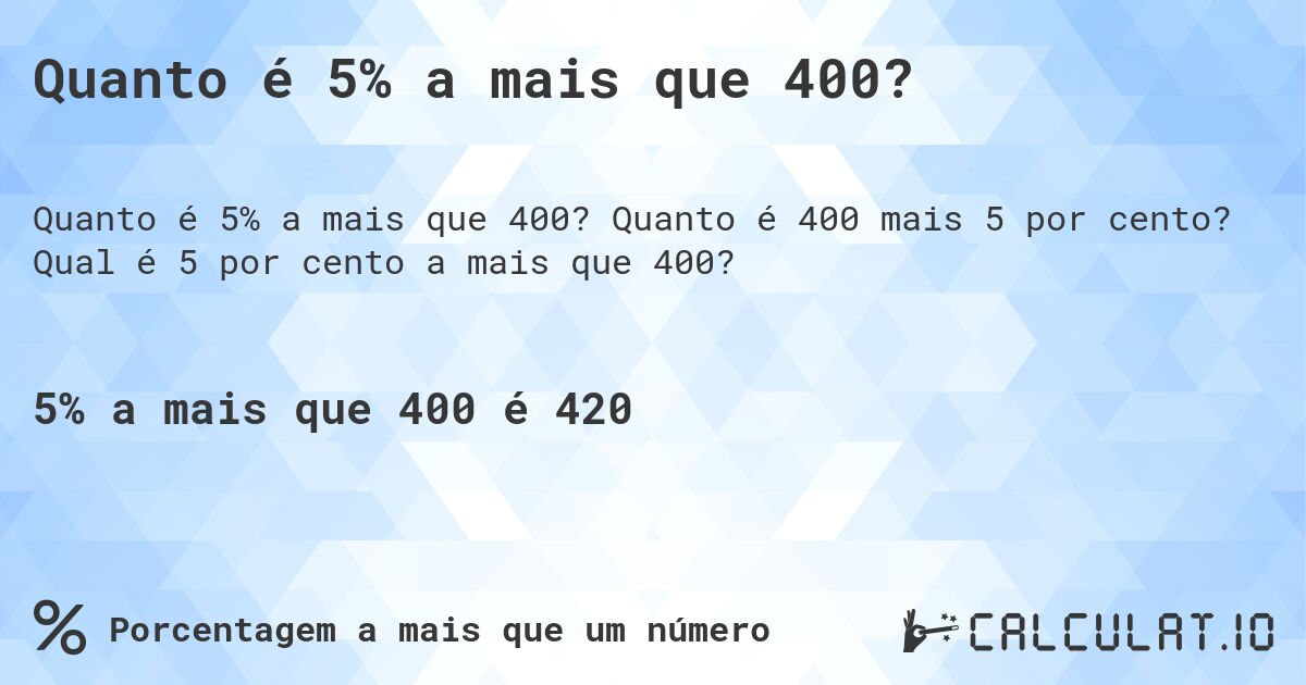 Quanto é 5% a mais que 400?. Quanto é 400 mais 5 por cento? Qual é 5 por cento a mais que 400?