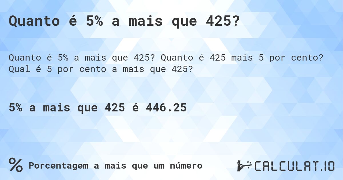 Quanto é 5% a mais que 425?. Quanto é 425 mais 5 por cento? Qual é 5 por cento a mais que 425?
