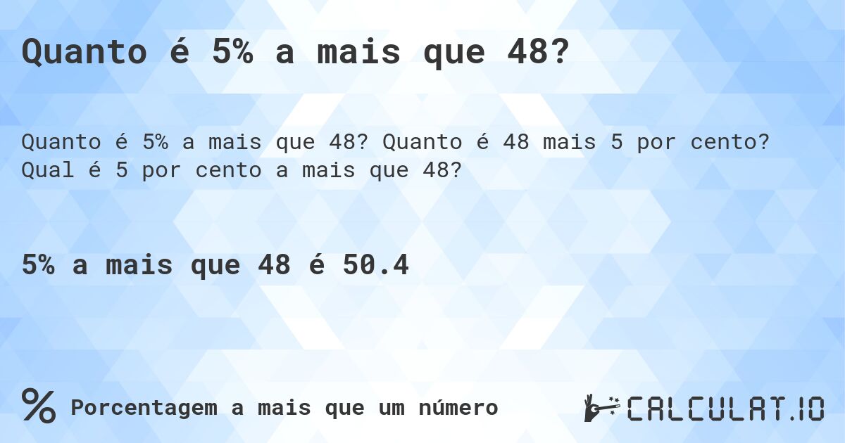 Quanto é 5% a mais que 48?. Quanto é 48 mais 5 por cento? Qual é 5 por cento a mais que 48?