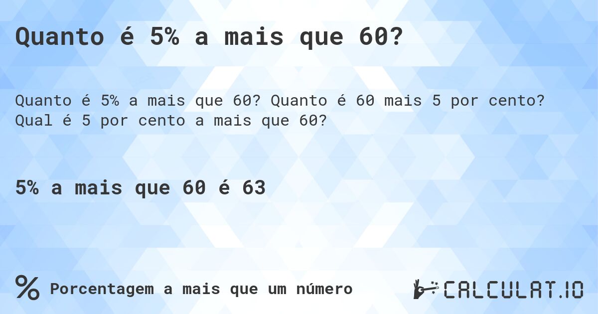 Quanto é 5% a mais que 60?. Quanto é 60 mais 5 por cento? Qual é 5 por cento a mais que 60?