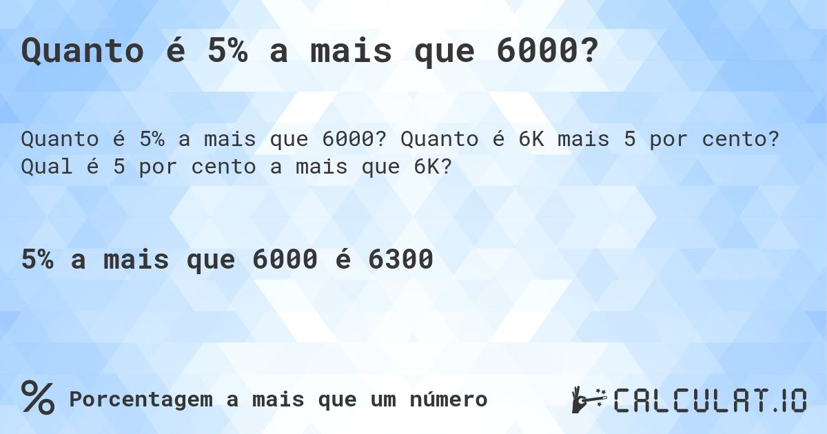 Quanto é 5% a mais que 6000?. Quanto é 6K mais 5 por cento? Qual é 5 por cento a mais que 6K?