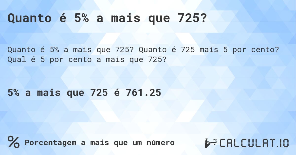 Quanto é 5% a mais que 725?. Quanto é 725 mais 5 por cento? Qual é 5 por cento a mais que 725?