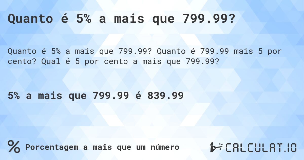 Quanto é 5% a mais que 799.99?. Quanto é 799.99 mais 5 por cento? Qual é 5 por cento a mais que 799.99?