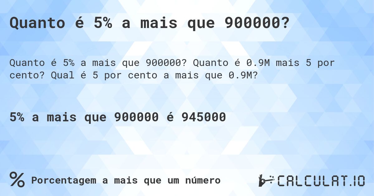 Quanto é 5% a mais que 900000?. Quanto é 0.9M mais 5 por cento? Qual é 5 por cento a mais que 0.9M?