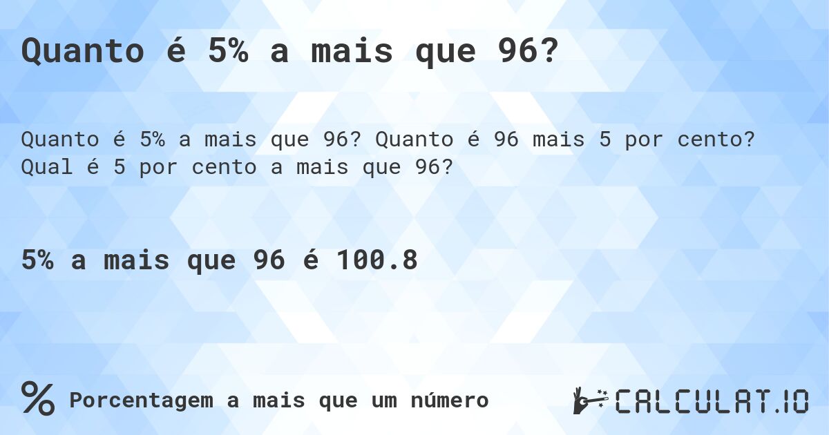 Quanto é 5% a mais que 96?. Quanto é 96 mais 5 por cento? Qual é 5 por cento a mais que 96?