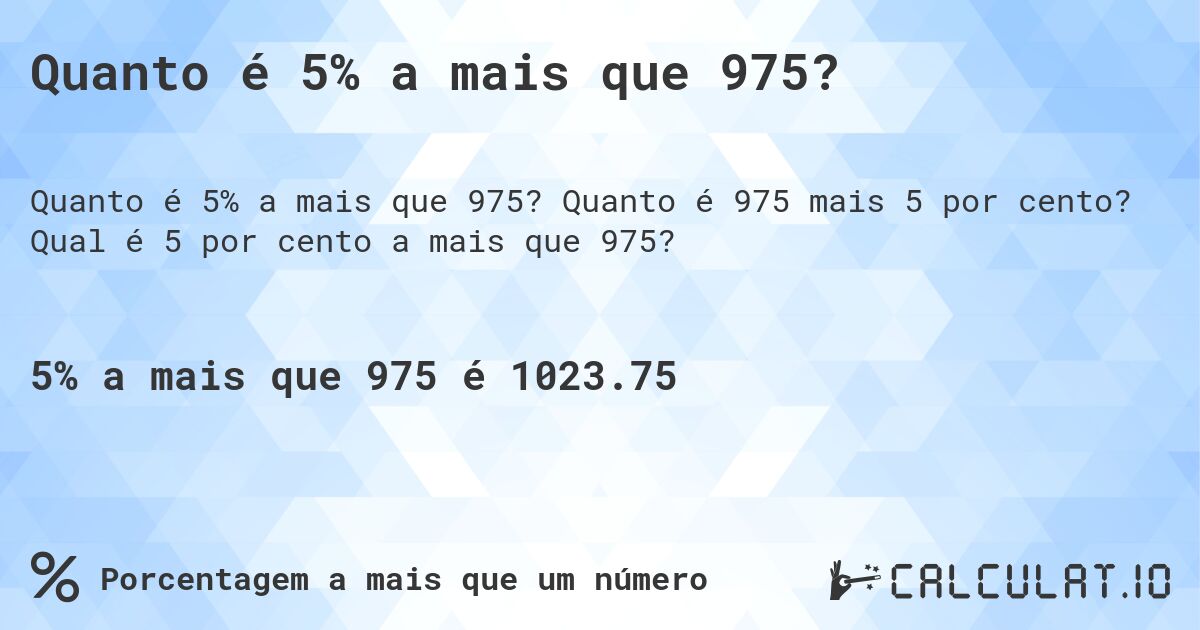 Quanto é 5% a mais que 975?. Quanto é 975 mais 5 por cento? Qual é 5 por cento a mais que 975?