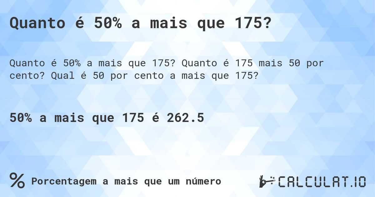 Quanto é 50% a mais que 175?. Quanto é 175 mais 50 por cento? Qual é 50 por cento a mais que 175?