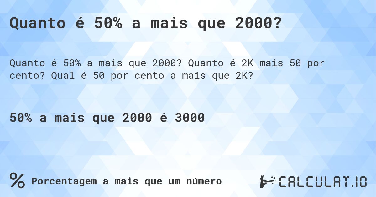 Quanto é 50% a mais que 2000?. Quanto é 2K mais 50 por cento? Qual é 50 por cento a mais que 2K?