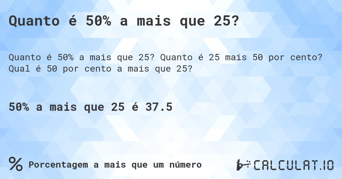 Quanto é 50% a mais que 25?. Quanto é 25 mais 50 por cento? Qual é 50 por cento a mais que 25?
